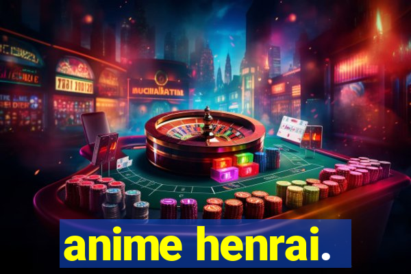 anime henrai.